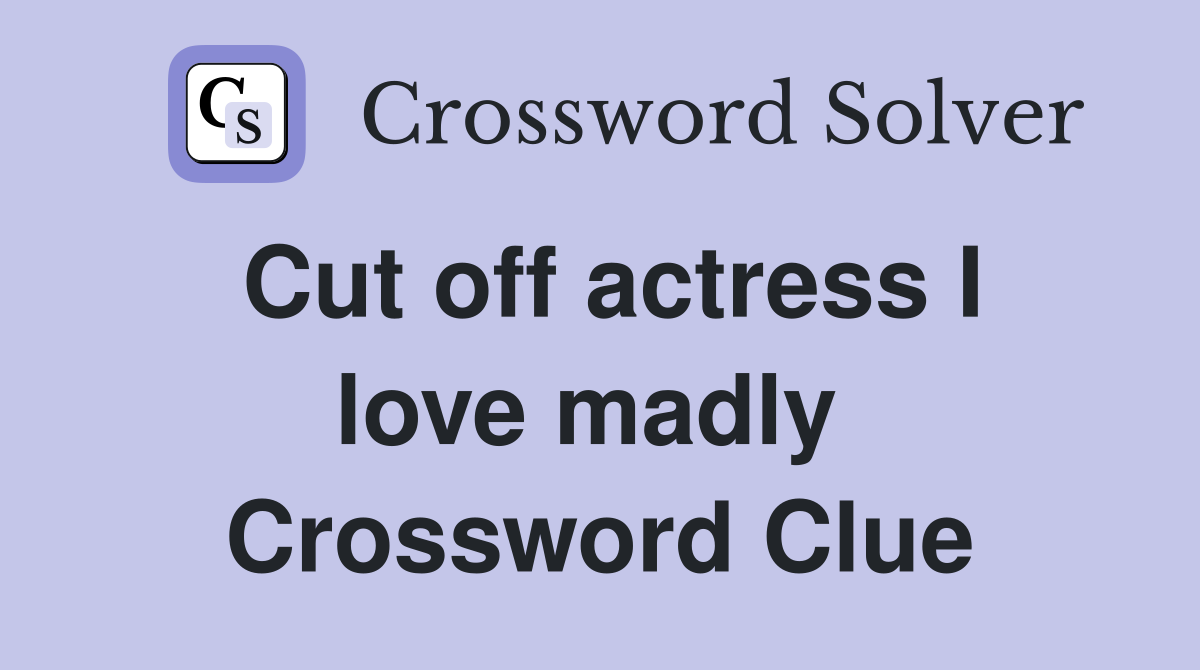 Cut off actress I love madly  Crossword Clue