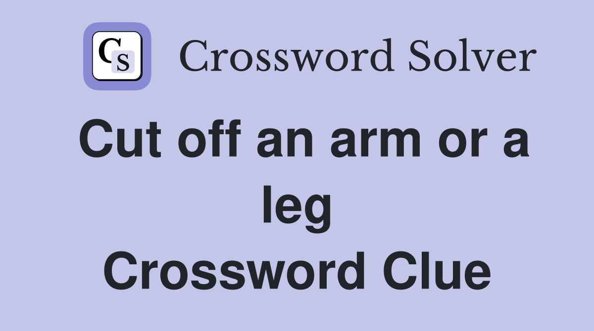Cut off an arm or a leg Crossword Clue