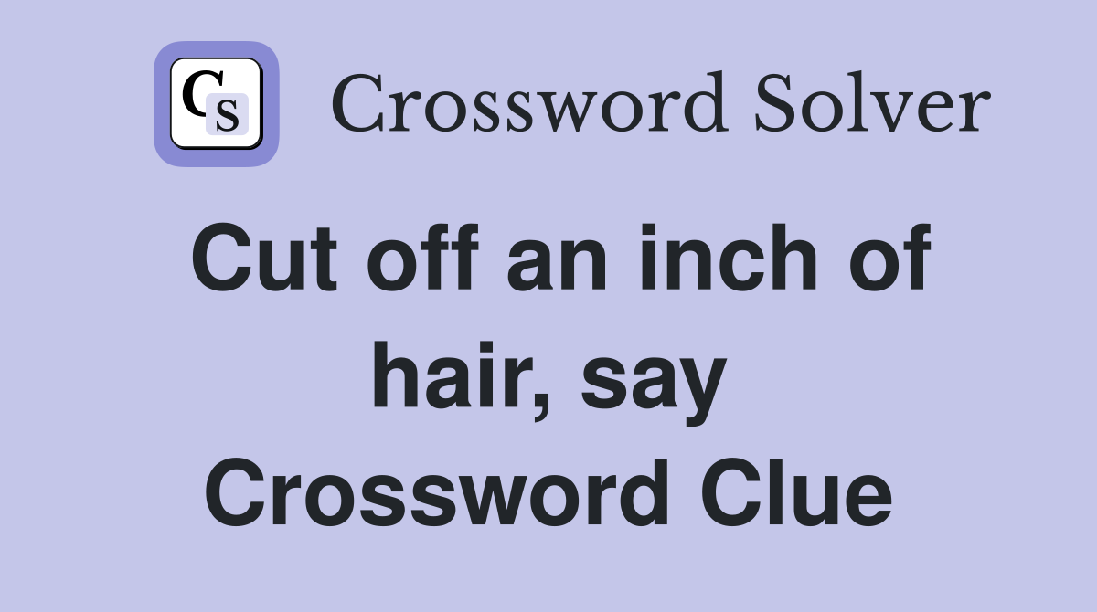 Cut off an inch of hair, say Crossword Clue