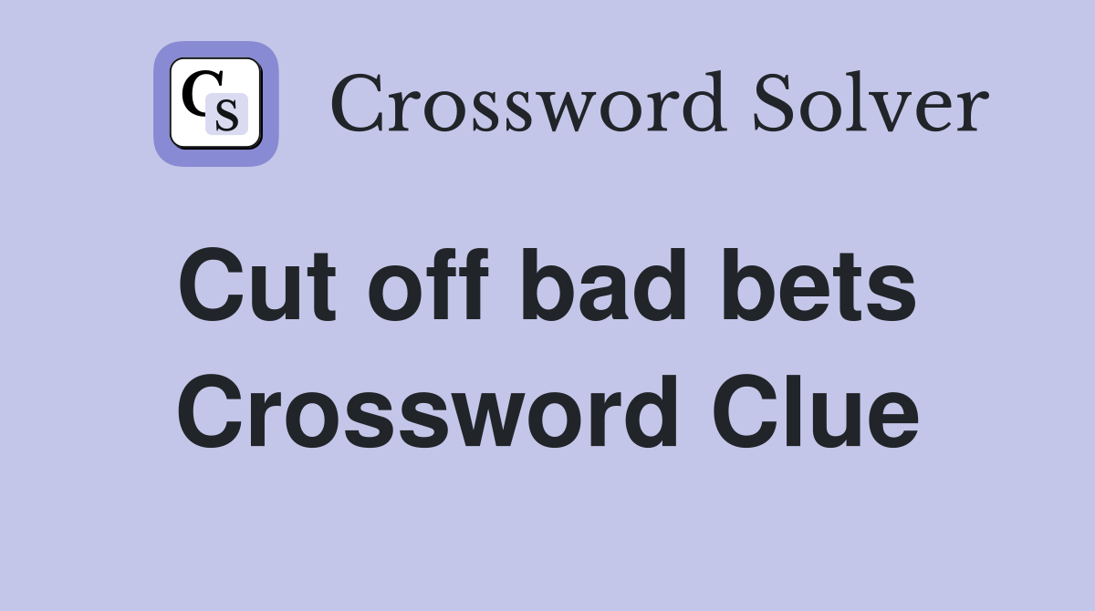 Cut off bad bets  Crossword Clue