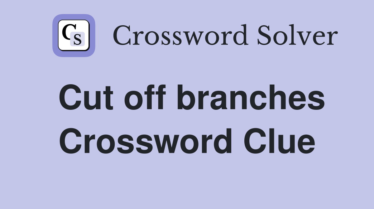 Cut off branches Crossword Clue
