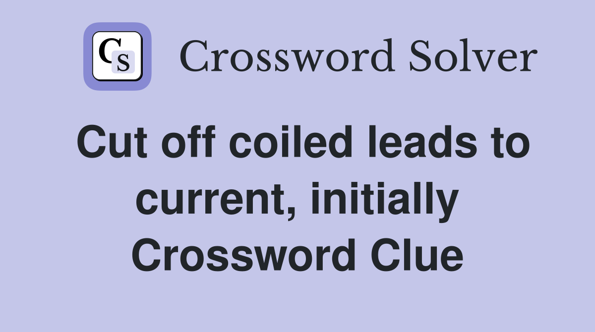 Cut off coiled leads to current, initially Crossword Clue