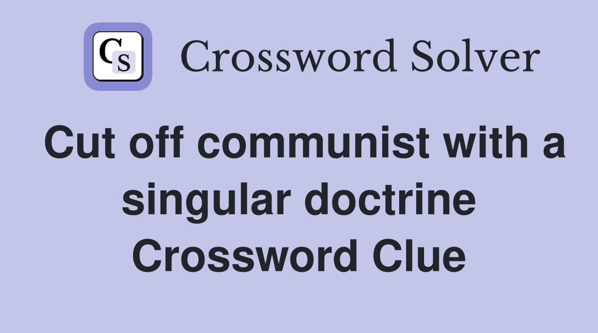 Cut off communist with a singular doctrine Crossword Clue