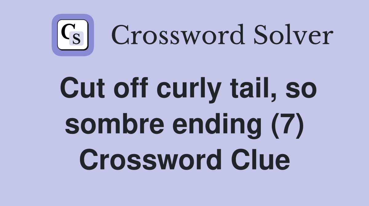 Cut off curly tail, so sombre ending (7) Crossword Clue