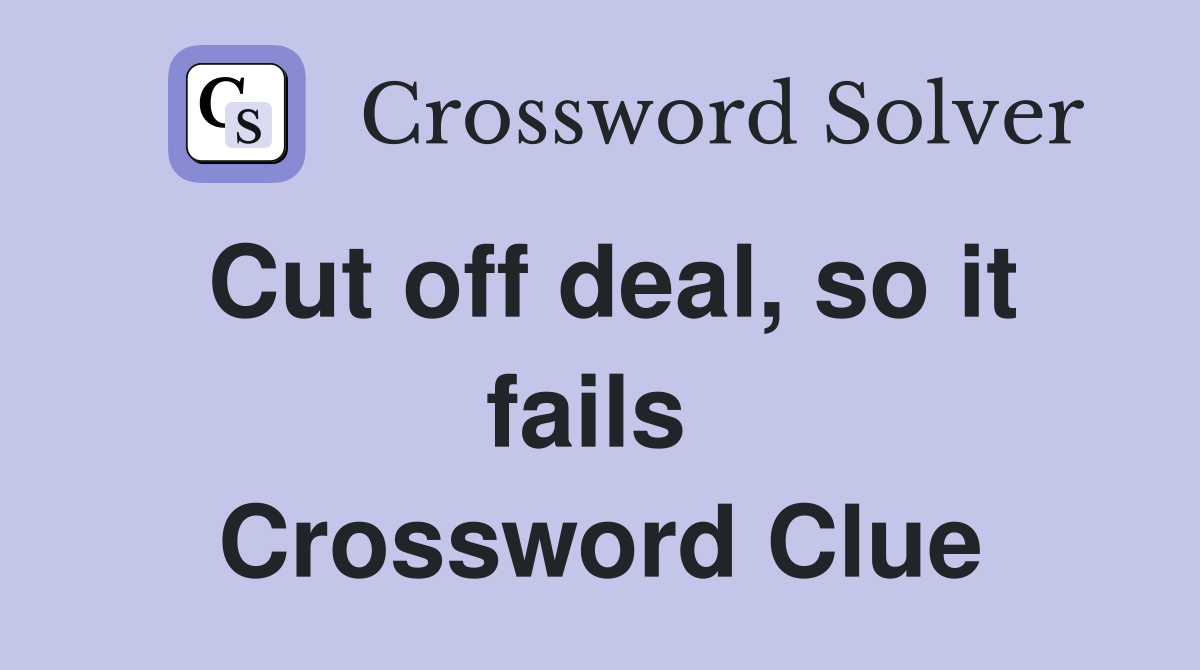 Cut off deal, so it fails  Crossword Clue