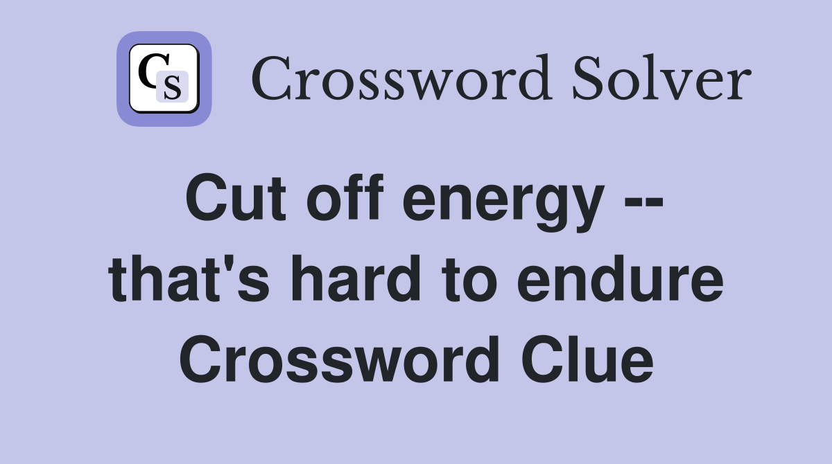 Cut off energy -- that's hard to endure Crossword Clue