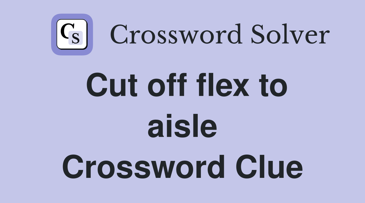 Cut off flex to aisle Crossword Clue