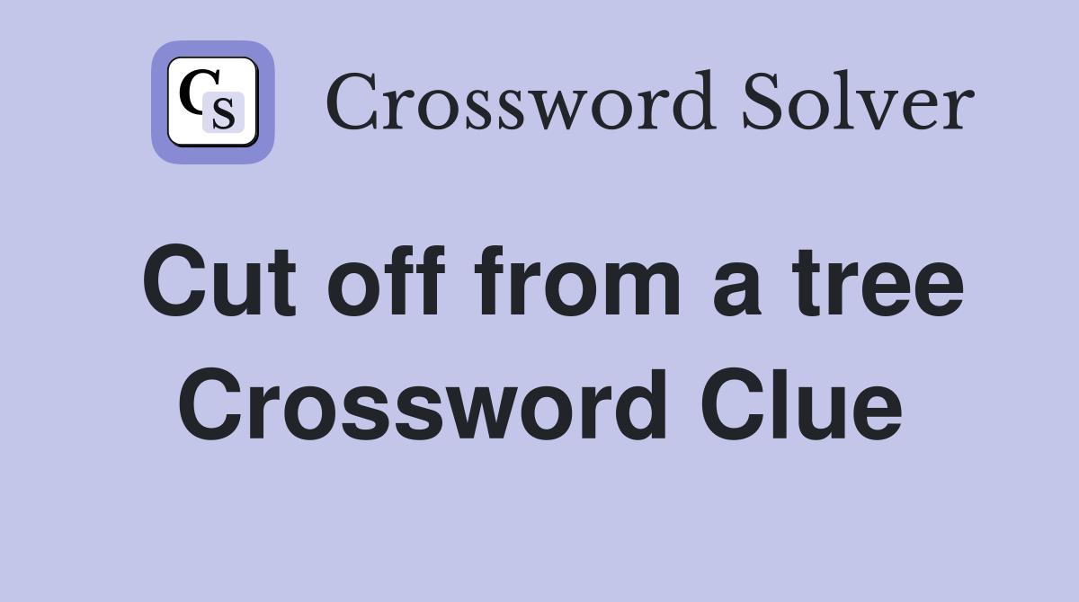 Cut off from a tree Crossword Clue
