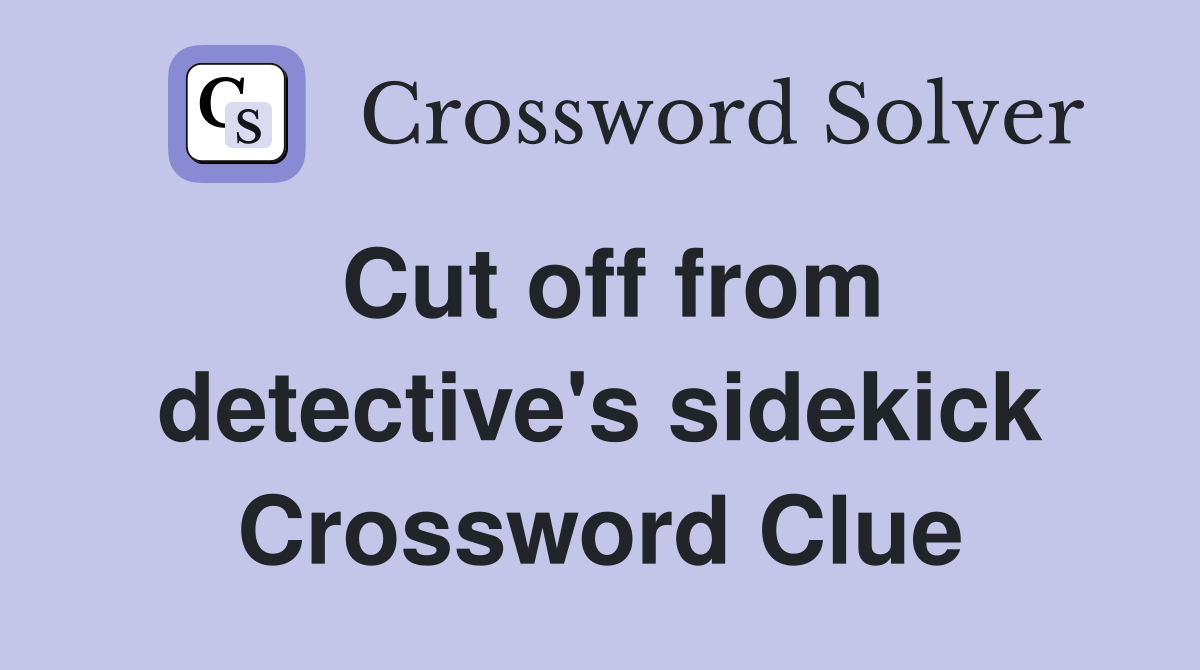 Cut off from detective's sidekick Crossword Clue