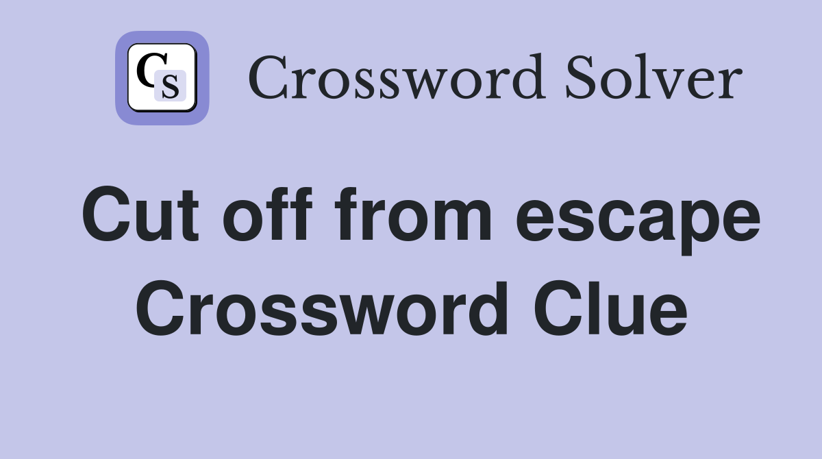 Cut off from escape Crossword Clue