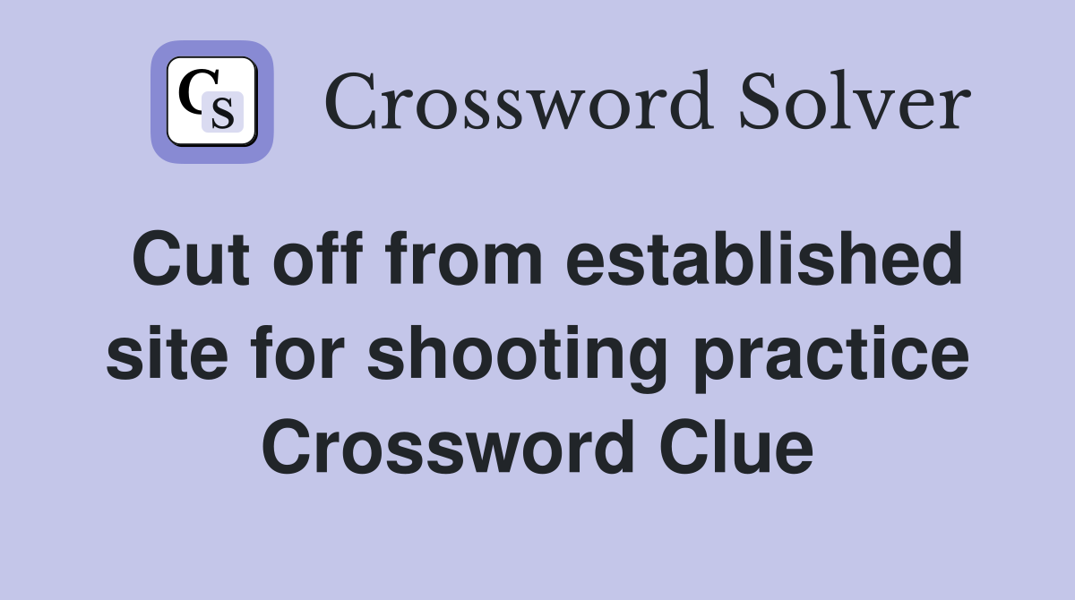 Cut off from established site for shooting practice Crossword Clue