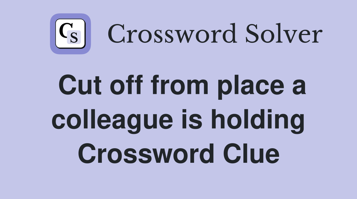 Cut off from place a colleague is holding Crossword Clue