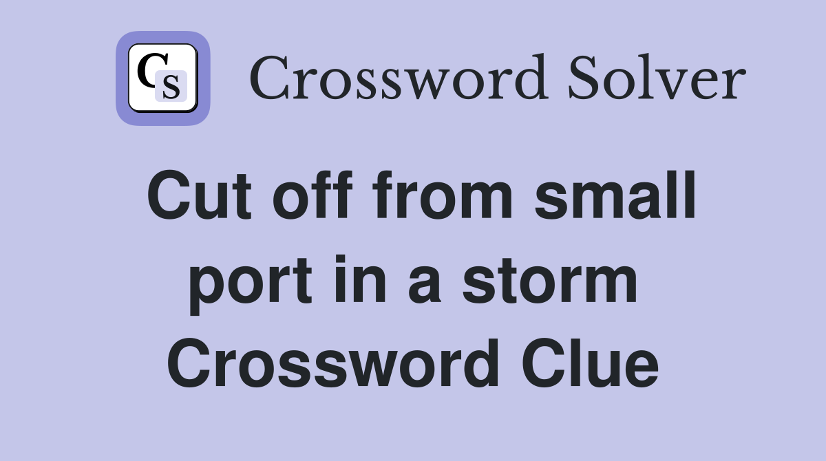 Cut off from small port in a storm Crossword Clue