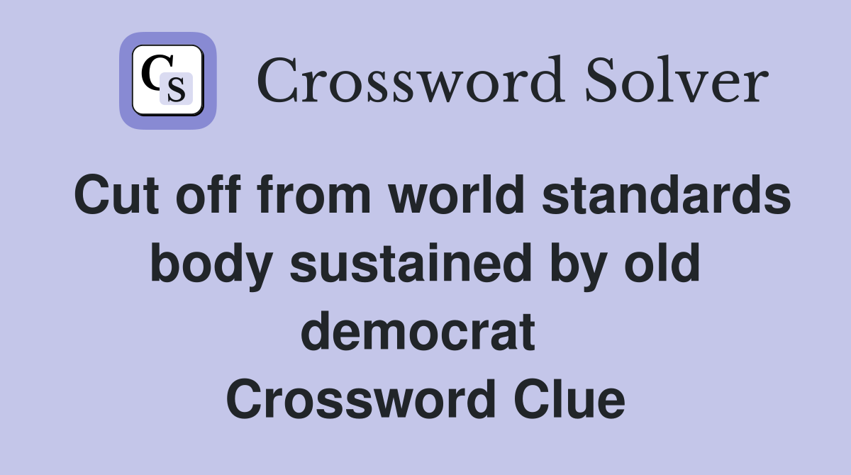Cut off from world standards body sustained by old democrat  Crossword Clue