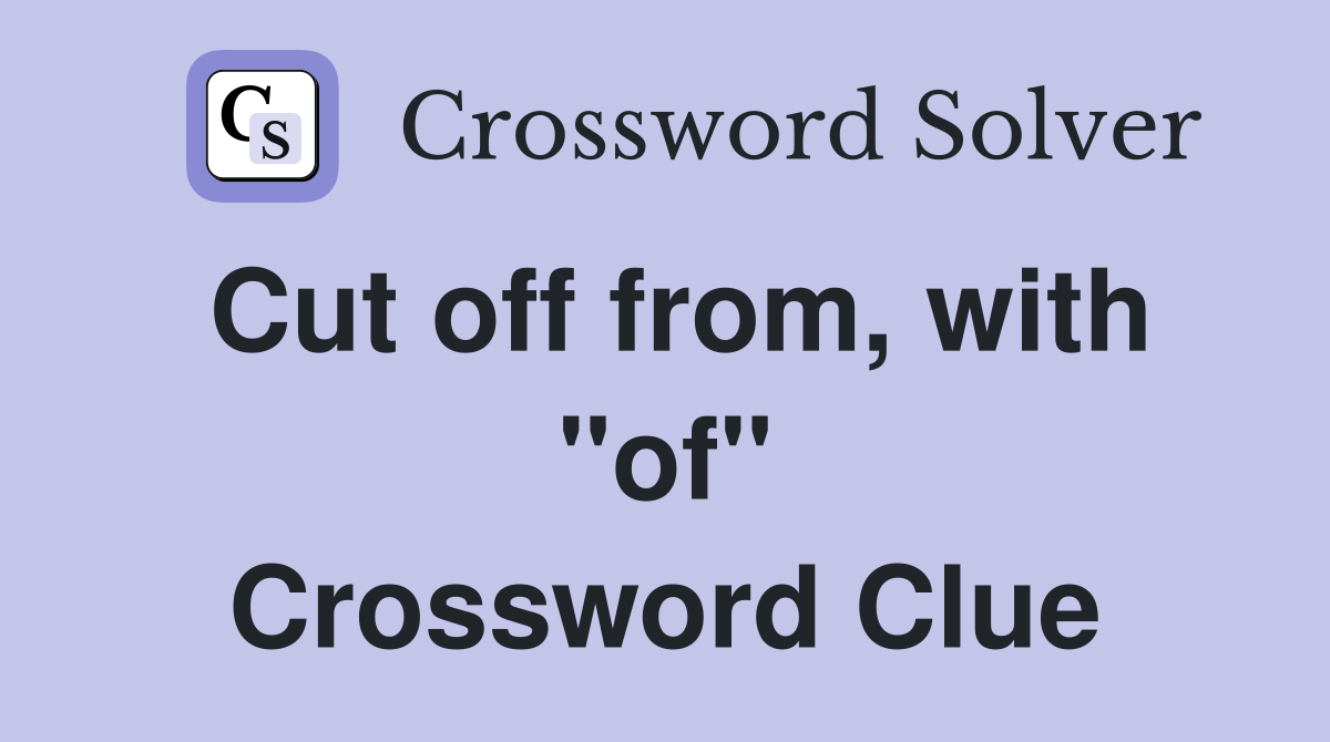 Cut off from, with "of" Crossword Clue