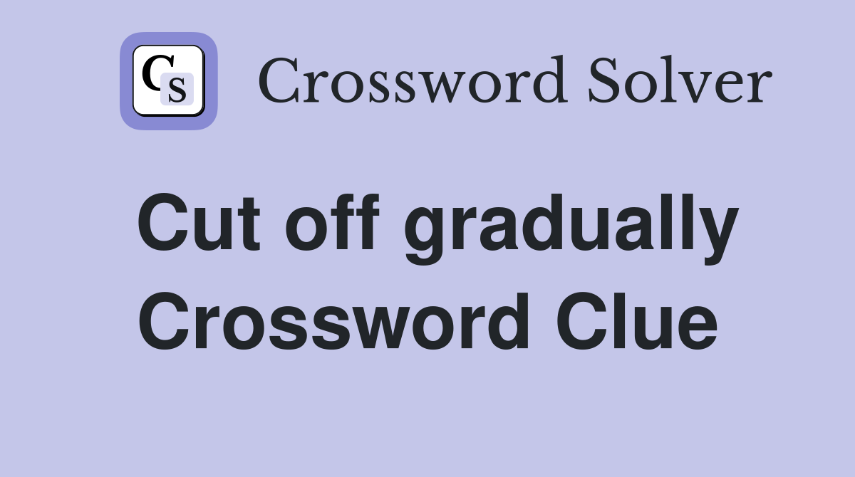 Cut off gradually Crossword Clue