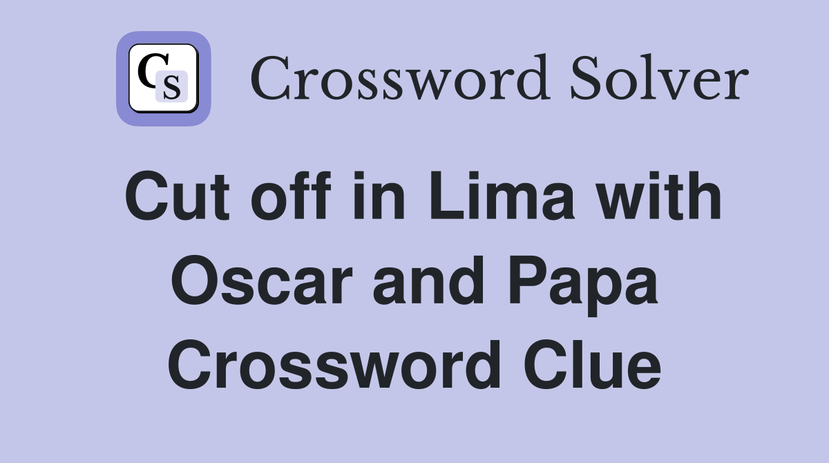Cut off in Lima with Oscar and Papa Crossword Clue