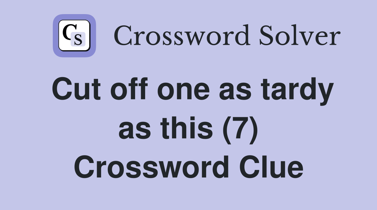 Cut off one as tardy as this (7) Crossword Clue