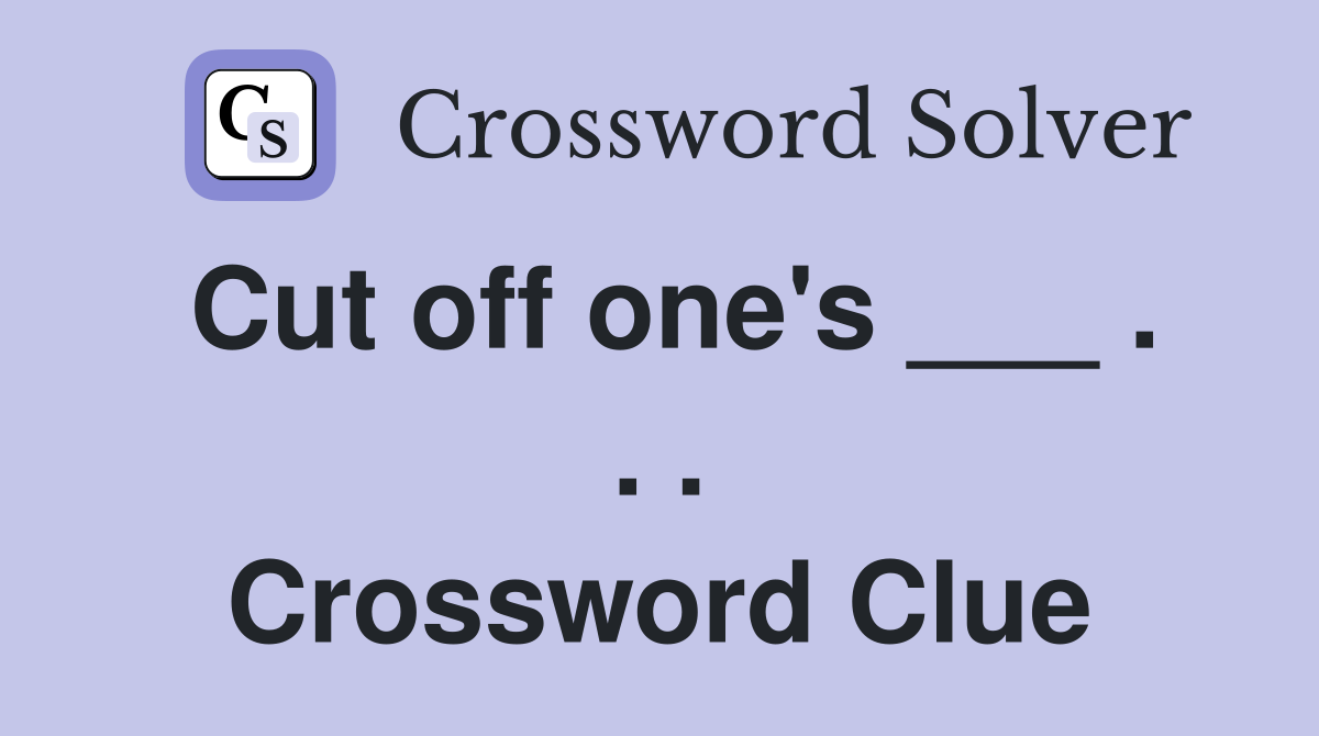 Cut off one's ___ . . . Crossword Clue