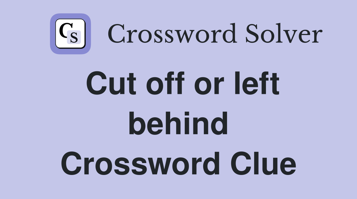 Cut off or left behind Crossword Clue