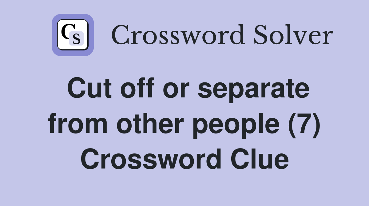 Cut off or separate from other people (7) Crossword Clue