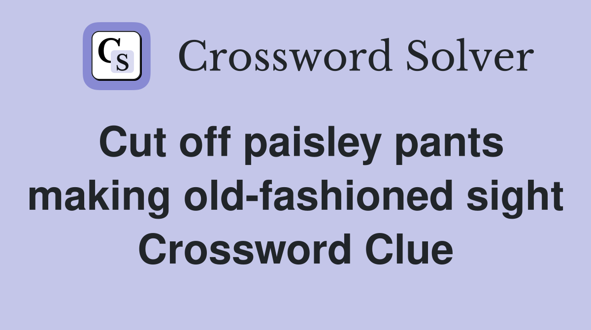Cut off paisley pants making old-fashioned sight Crossword Clue