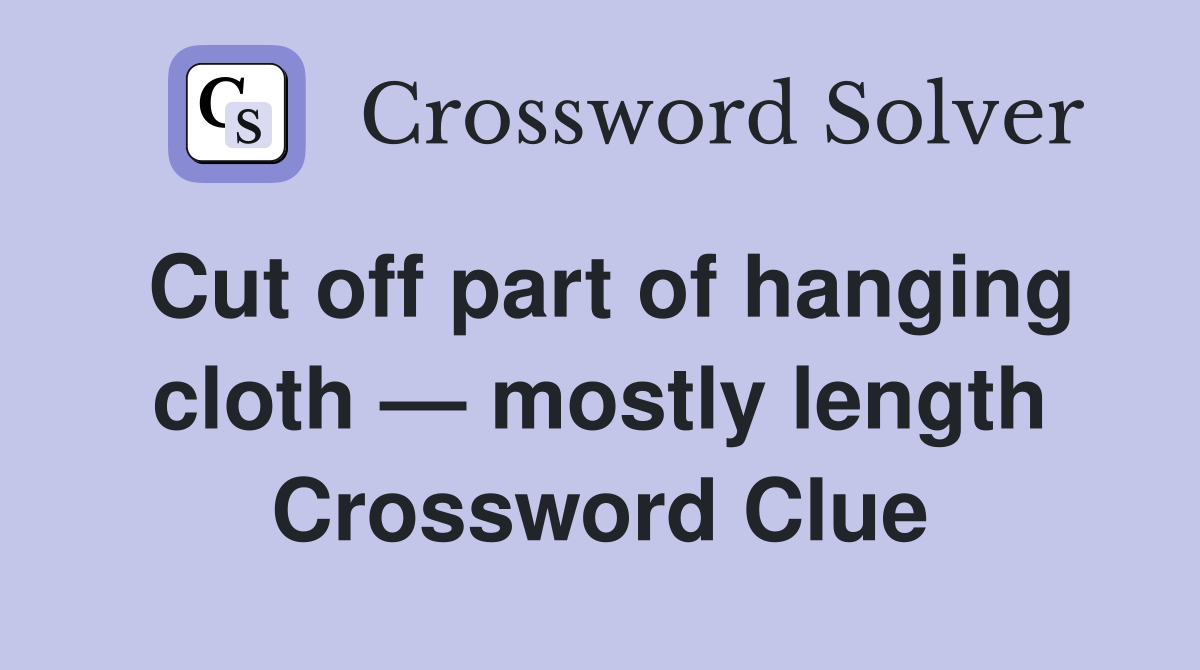 Cut off part of hanging cloth — mostly length Crossword Clue