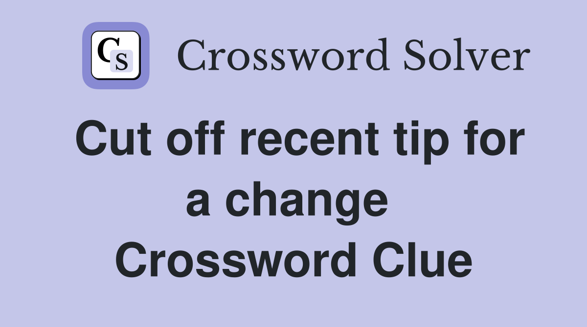 Cut off recent tip for a change  Crossword Clue