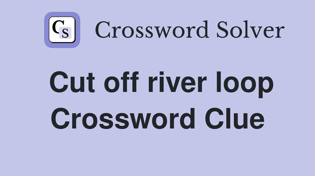 Cut off river loop Crossword Clue