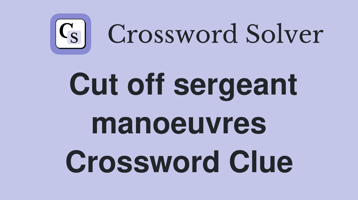 Cut off sergeant manoeuvres Crossword Clue