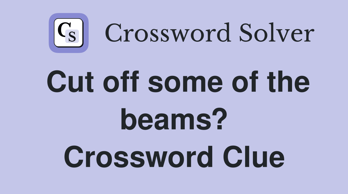 Cut off some of the beams? Crossword Clue