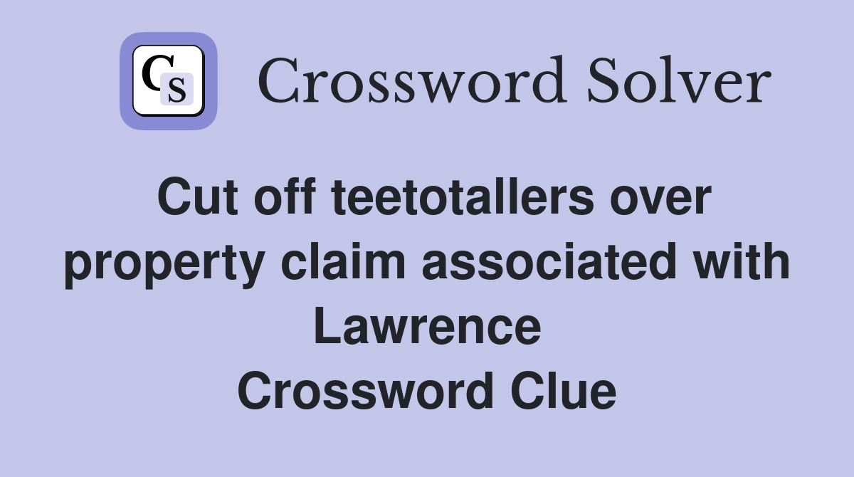Cut off teetotallers over property claim associated with Lawrence Crossword Clue