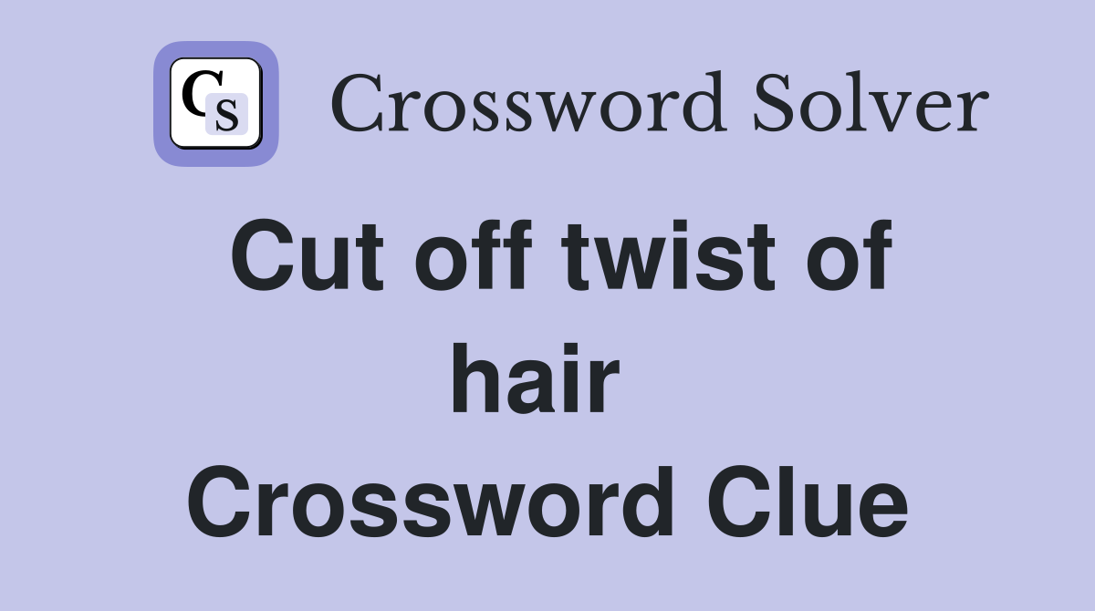 Cut off twist of hair  Crossword Clue