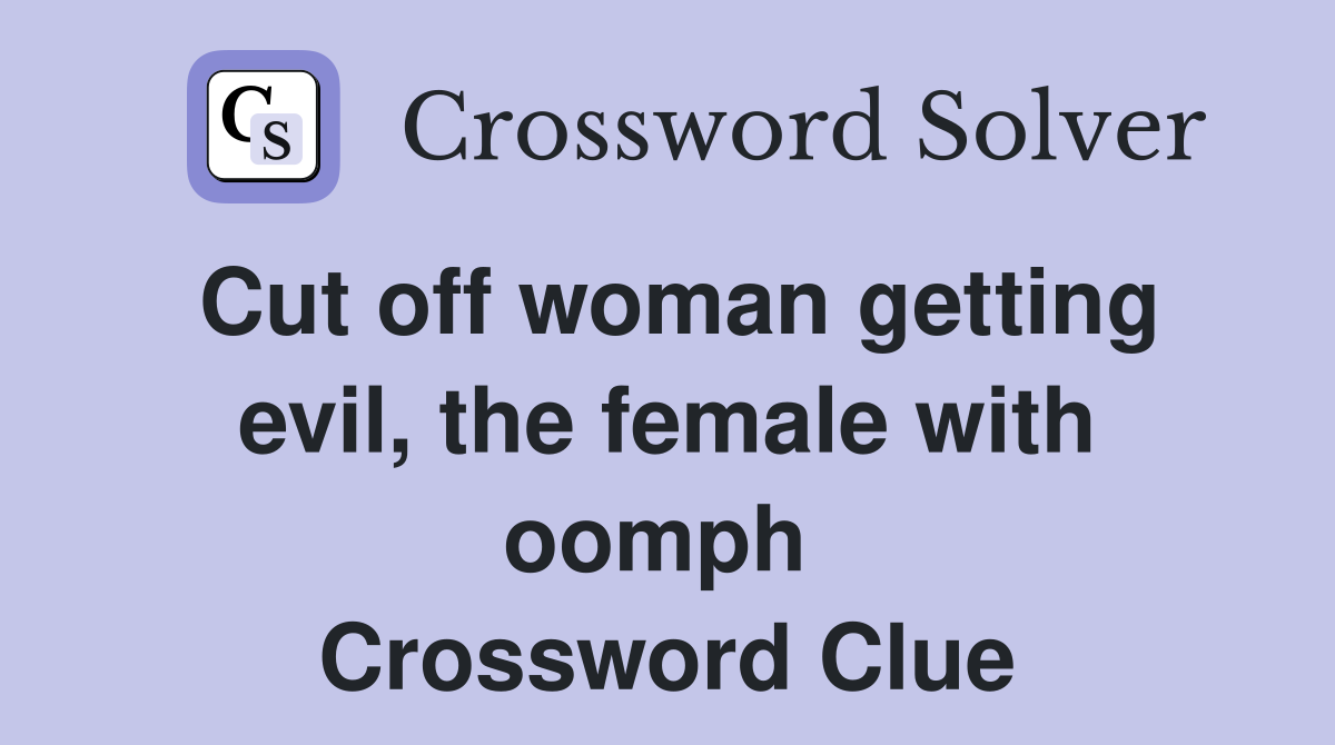 Cut off woman getting evil, the female with oomph  Crossword Clue