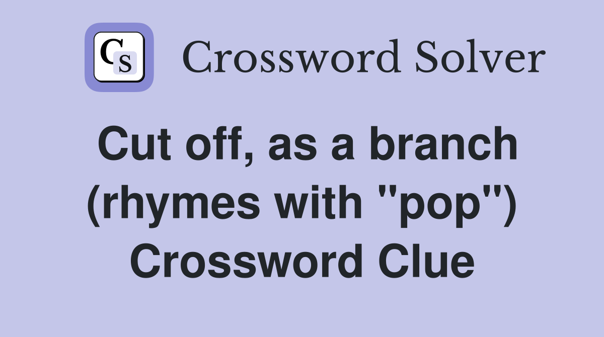 Cut off, as a branch (rhymes with "pop") Crossword Clue