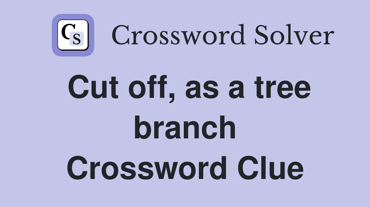 Cut off, as a tree branch Crossword Clue