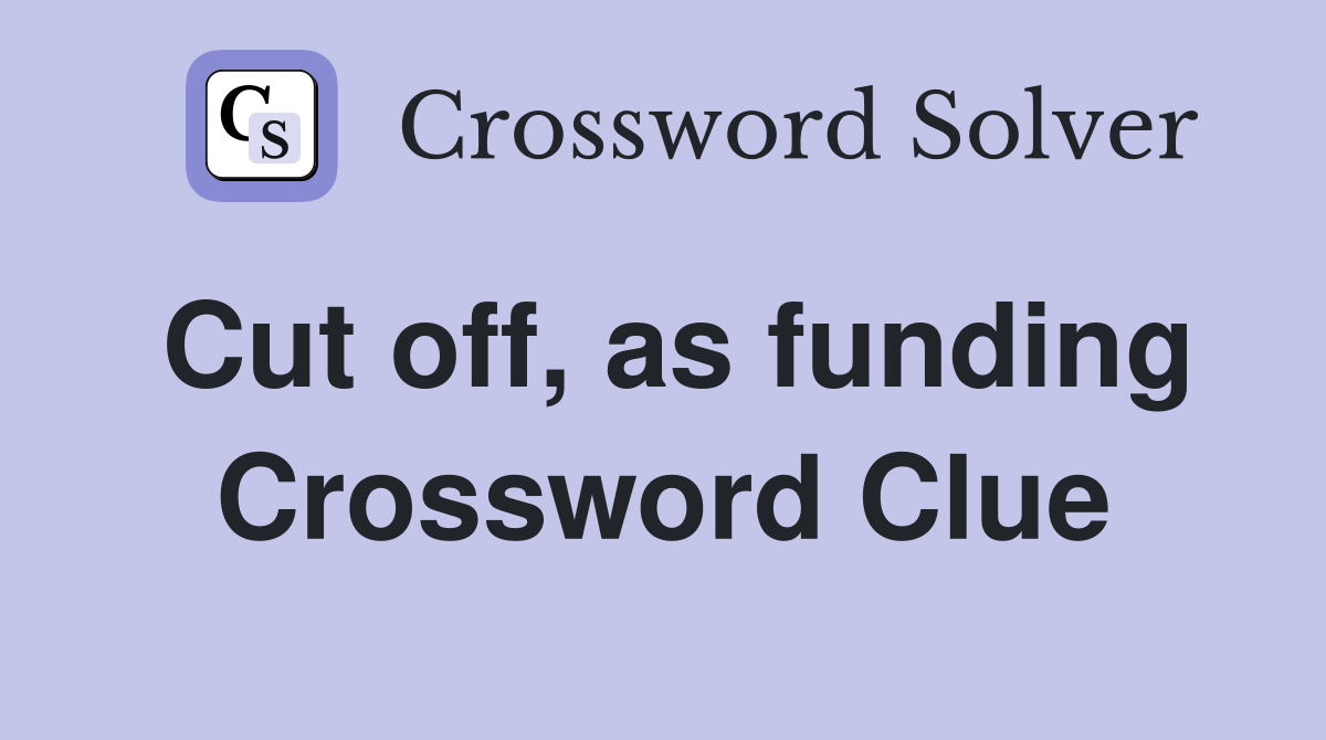Cut off, as funding Crossword Clue