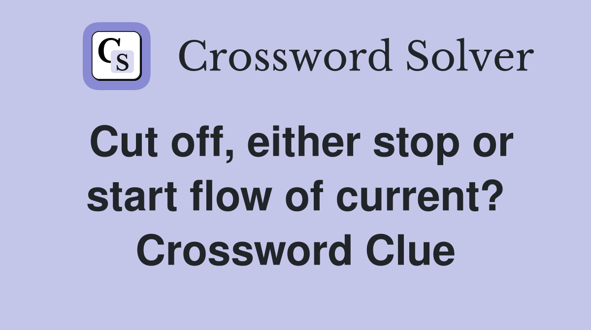 Cut off, either stop or start flow of current? Crossword Clue