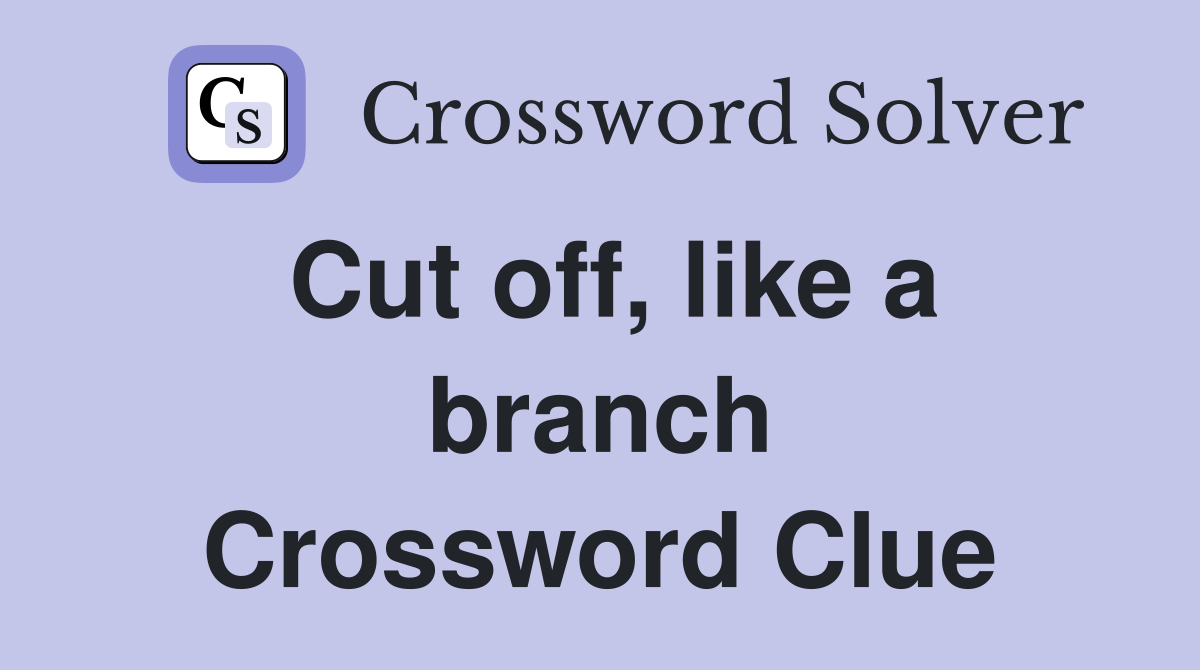 Cut off, like a branch Crossword Clue