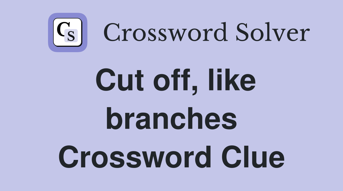Cut off, like branches Crossword Clue