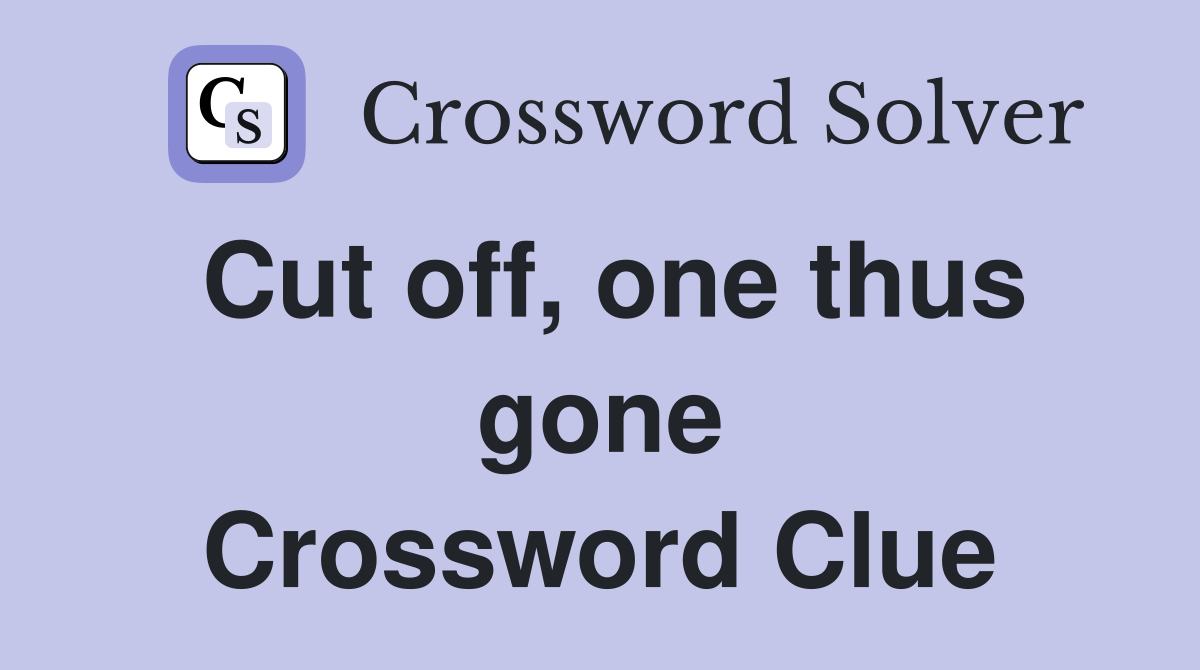 Cut off, one thus gone Crossword Clue