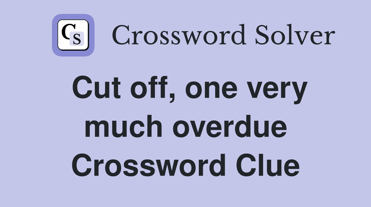 Cut off, one very much overdue Crossword Clue