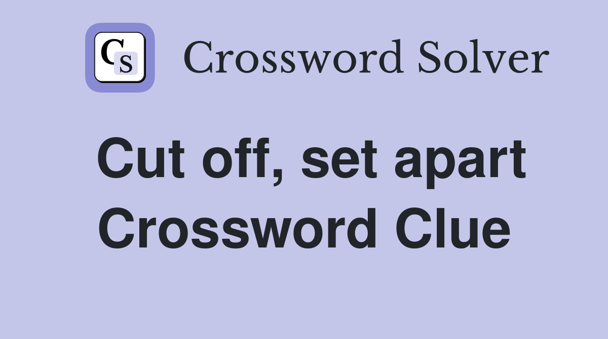 Cut off, set apart Crossword Clue