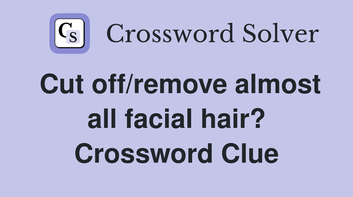 Cut off/remove almost all facial hair? Crossword Clue