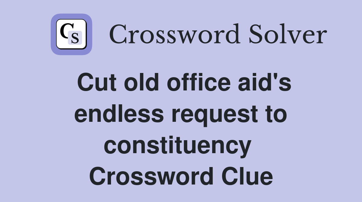 Cut old office aid's endless request to constituency  Crossword Clue