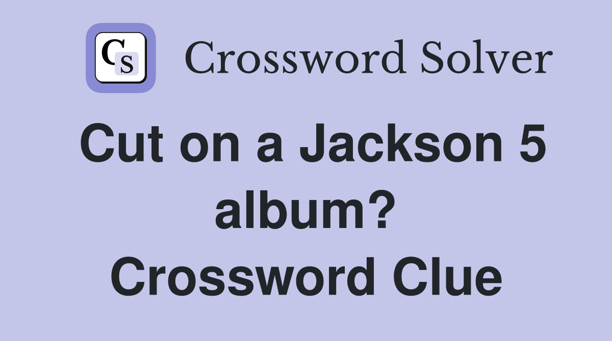 Cut on a Jackson 5 album? Crossword Clue