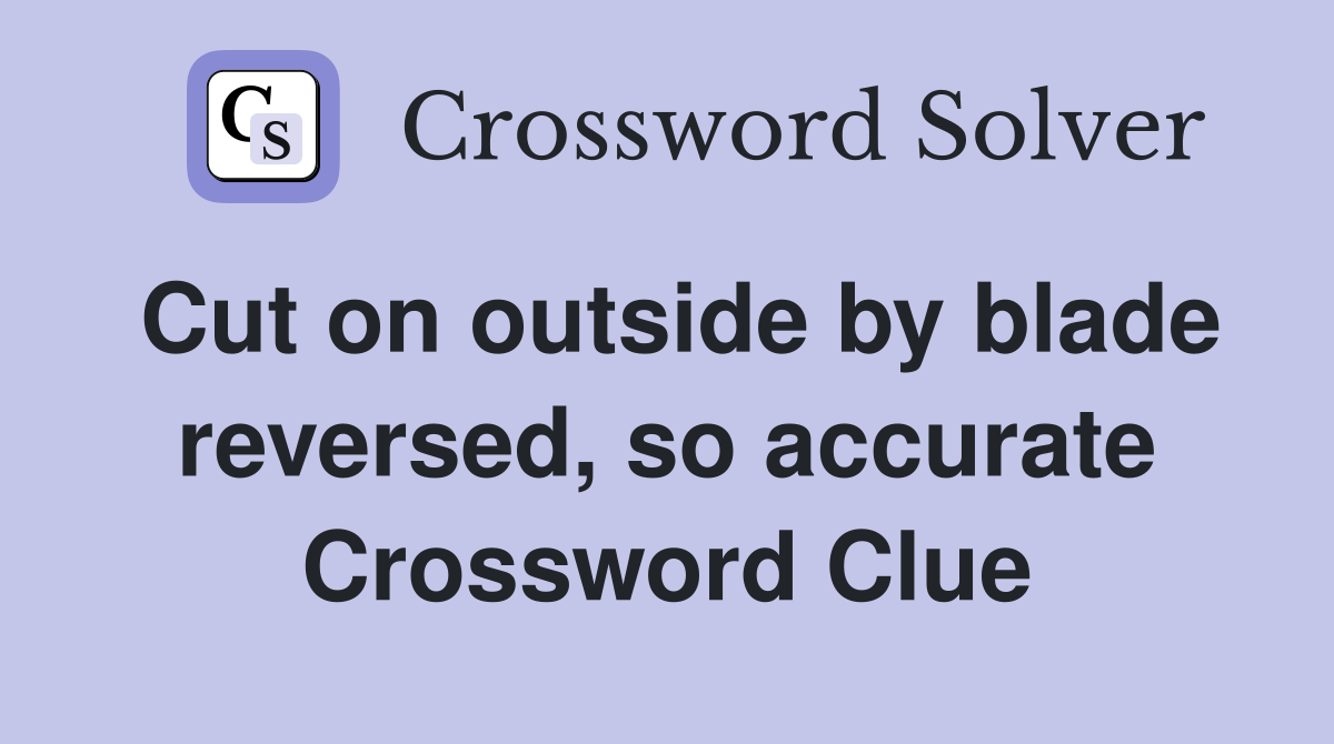 Cut on outside by blade reversed, so accurate Crossword Clue