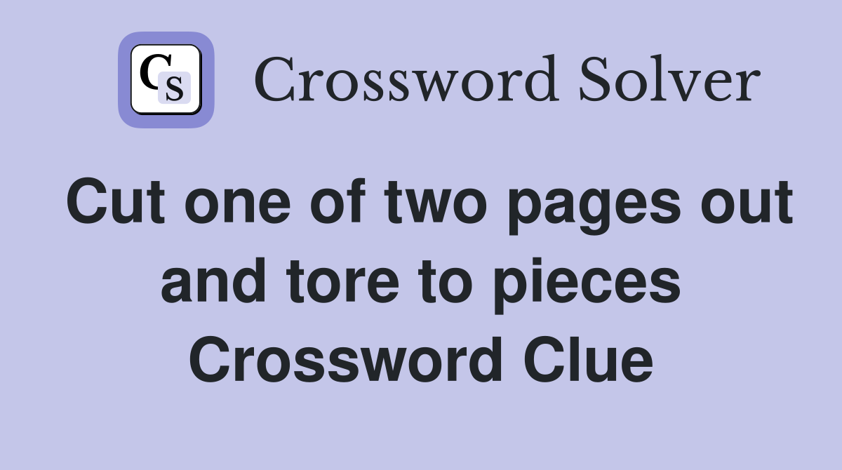 Cut one of two pages out and tore to pieces Crossword Clue