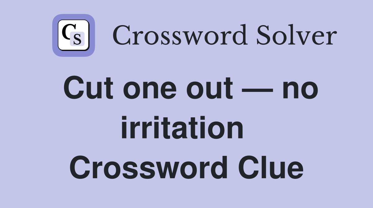 Cut one out — no irritation  Crossword Clue