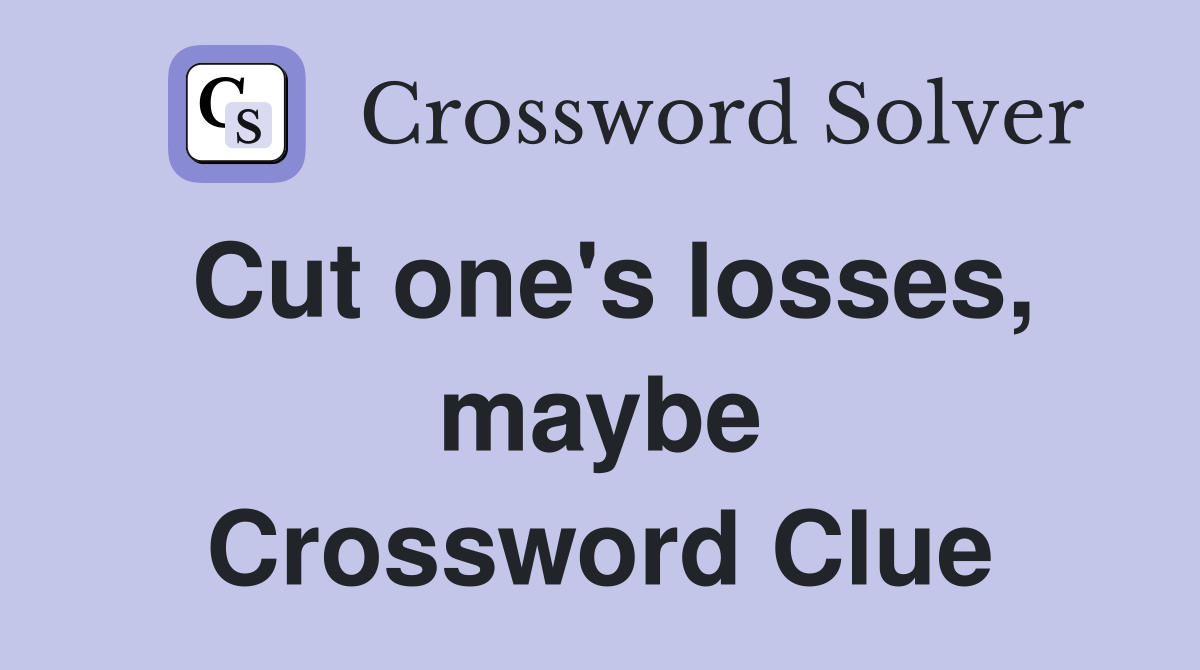 Cut one's losses, maybe Crossword Clue